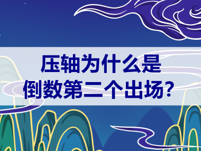 压轴为什么是倒数第二个不是倒数第一个_压轴是第几个出场